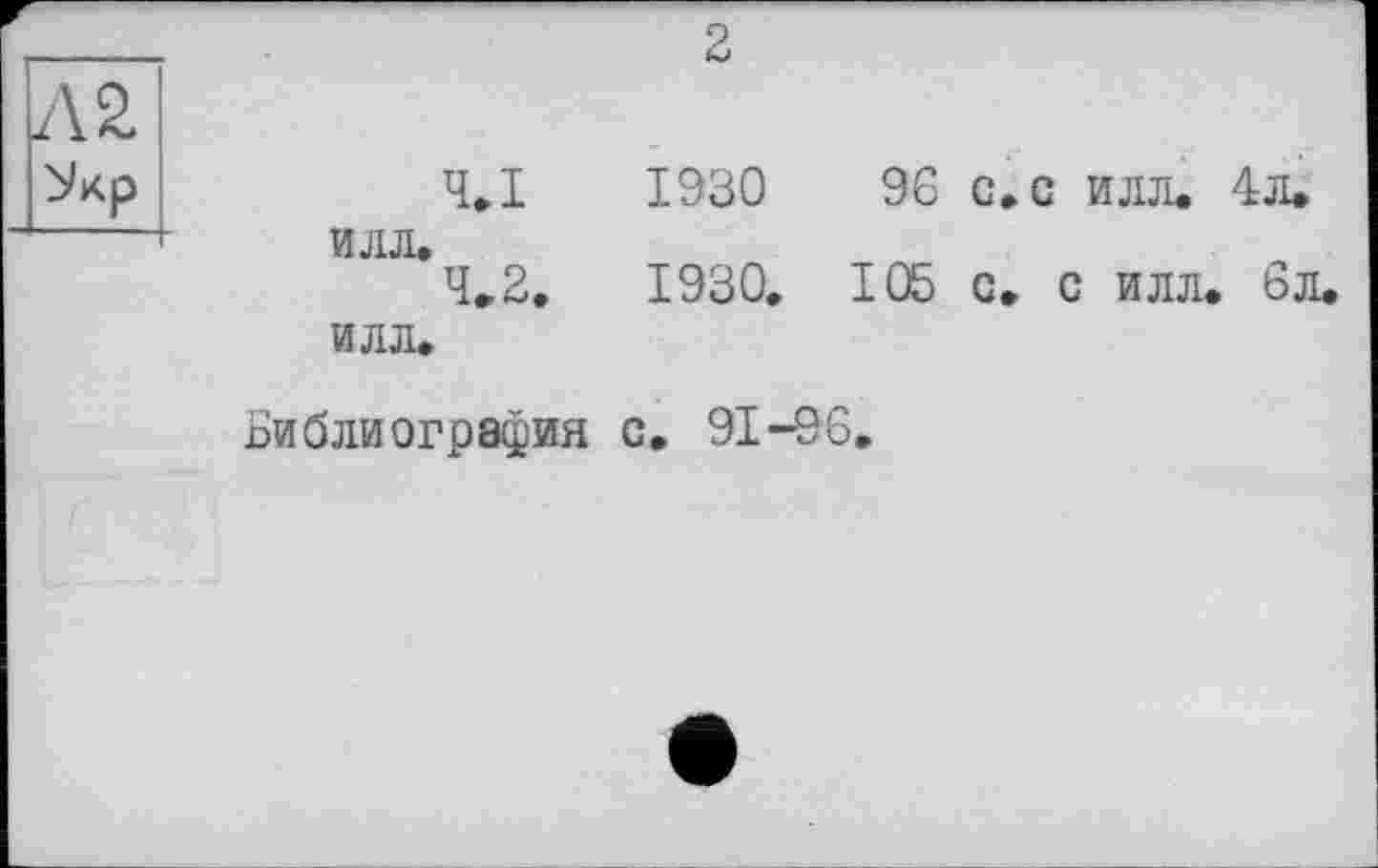 ﻿2
Ч.І ИЛЛ.
Ч»2. ИЛЛ.
1930
1930.
96
105
с. с илл. 4л.
С. С ИЛЛ. 6л.
библиография
с. 91-96